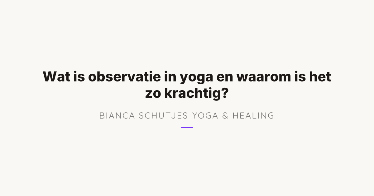 Wat is observatie in yoga en hoe pas je het dagelijks toe?